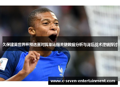 久保建英世界杯预选赛对阵莱比锡关键数据分析与背后战术逻辑探讨