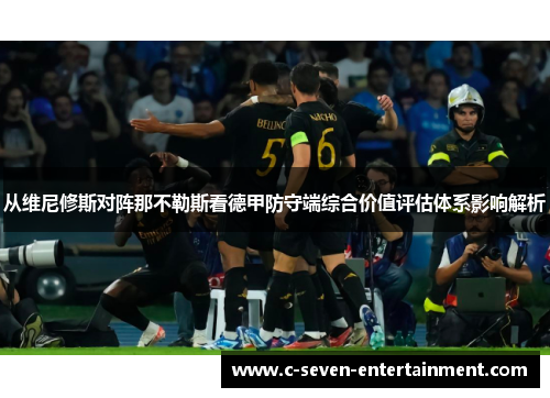 从维尼修斯对阵那不勒斯看德甲防守端综合价值评估体系影响解析