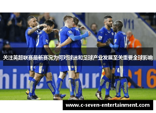 关注英超联赛最新赛况为何对球迷和足球产业发展至关重要全球影响