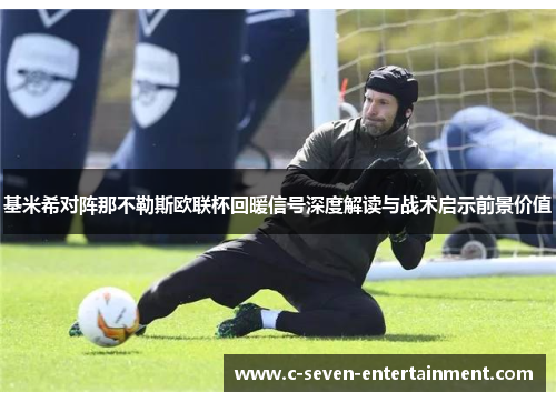 基米希对阵那不勒斯欧联杯回暖信号深度解读与战术启示前景价值