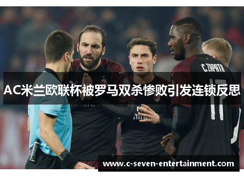 AC米兰欧联杯被罗马双杀惨败引发连锁反思