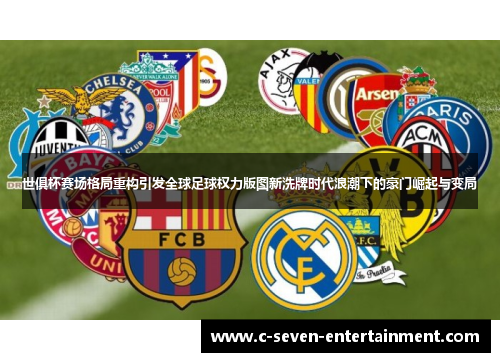 世俱杯赛场格局重构引发全球足球权力版图新洗牌时代浪潮下的豪门崛起与变局