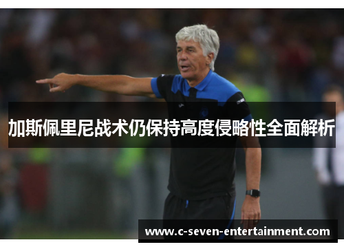 加斯佩里尼战术仍保持高度侵略性全面解析