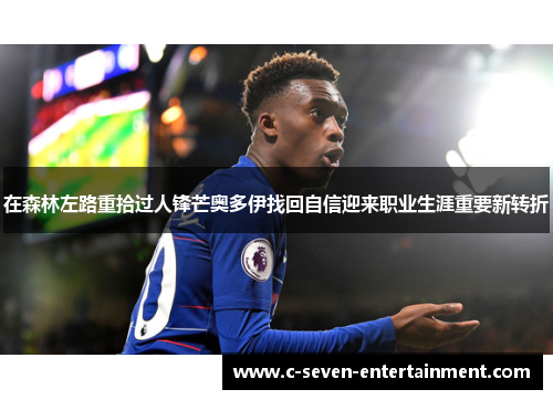 在森林左路重拾过人锋芒奥多伊找回自信迎来职业生涯重要新转折