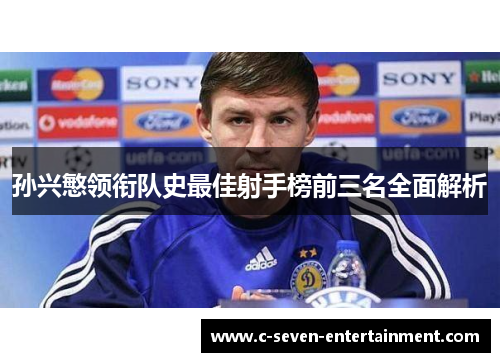 孙兴慜领衔队史最佳射手榜前三名全面解析