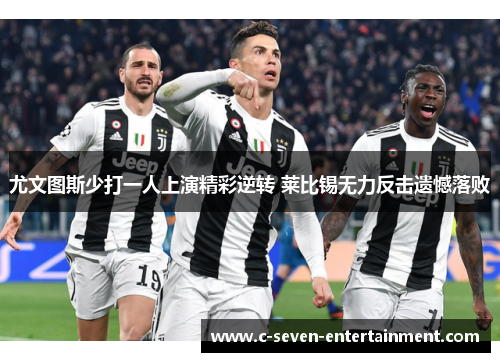 尤文图斯少打一人上演精彩逆转 莱比锡无力反击遗憾落败