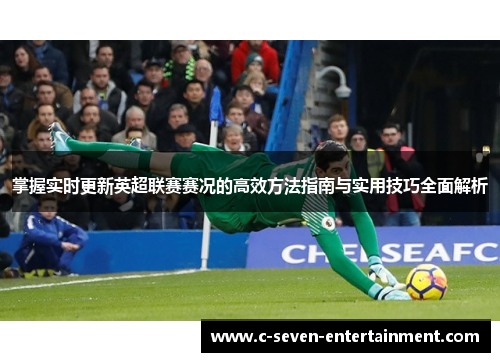 掌握实时更新英超联赛赛况的高效方法指南与实用技巧全面解析