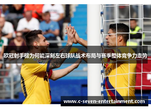 欧冠射手榜为何能深刻左右球队战术布局与赛季整体竞争力走势