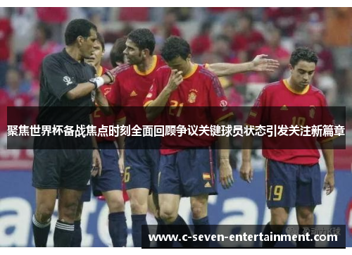 聚焦世界杯备战焦点时刻全面回顾争议关键球员状态引发关注新篇章