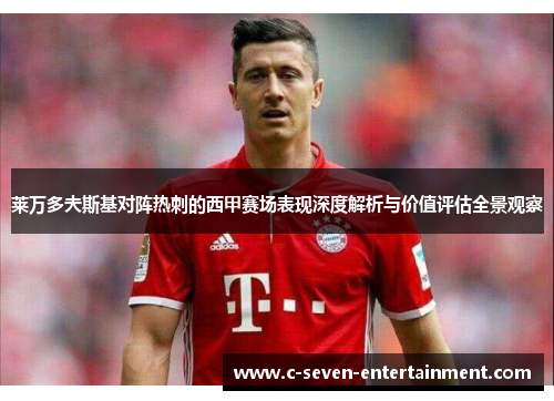 莱万多夫斯基对阵热刺的西甲赛场表现深度解析与价值评估全景观察