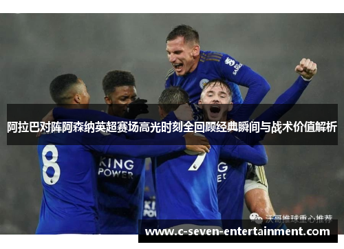阿拉巴对阵阿森纳英超赛场高光时刻全回顾经典瞬间与战术价值解析