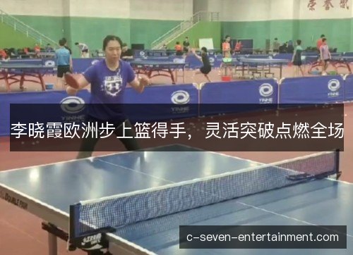 李晓霞欧洲步上篮得手，灵活突破点燃全场